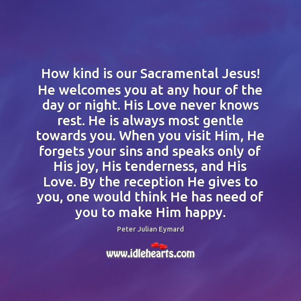 How kind is our Sacramental Jesus! He welcomes you at any hour Peter Julian Eymard Picture Quote