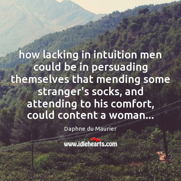 How lacking in intuition men could be in persuading themselves that mending Image