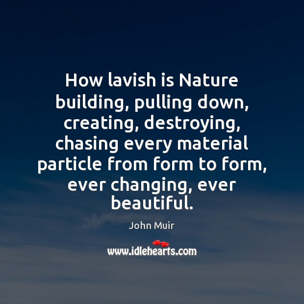 How lavish is Nature building, pulling down, creating, destroying, chasing every material John Muir Picture Quote