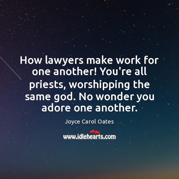 How lawyers make work for one another! You’re all priests, worshipping the Joyce Carol Oates Picture Quote