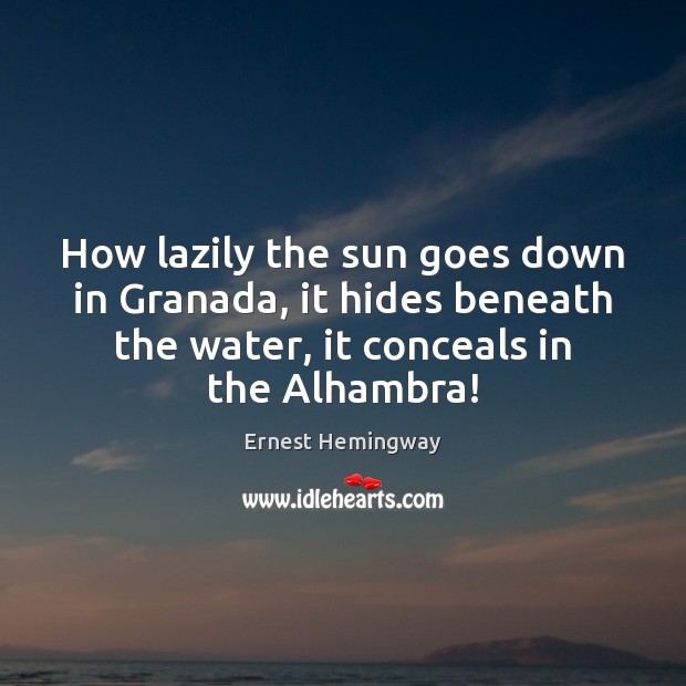 How lazily the sun goes down in Granada, it hides beneath the Ernest Hemingway Picture Quote