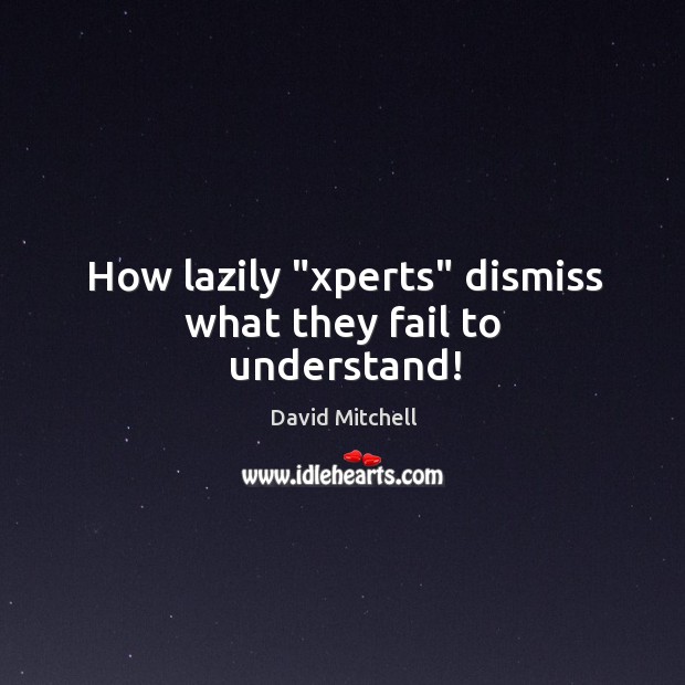 How lazily “xperts” dismiss what they fail to understand! Fail Quotes Image