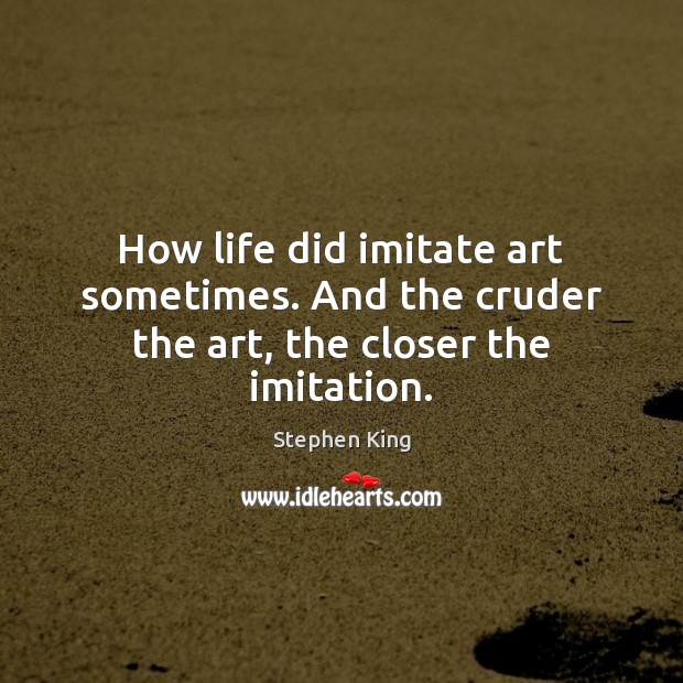 How life did imitate art sometimes. And the cruder the art, the closer the imitation. Stephen King Picture Quote