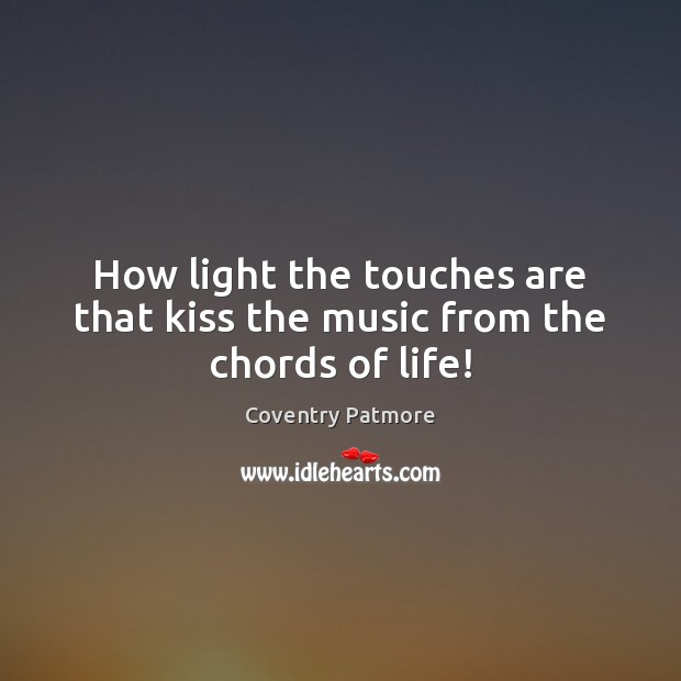 How light the touches are that kiss the music from the chords of life! Coventry Patmore Picture Quote