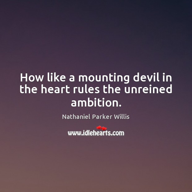 How like a mounting devil in the heart rules the unreined ambition. Nathaniel Parker Willis Picture Quote
