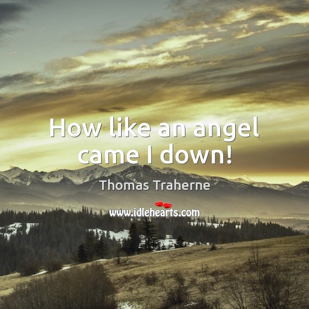 How like an angel came I down! Thomas Traherne Picture Quote