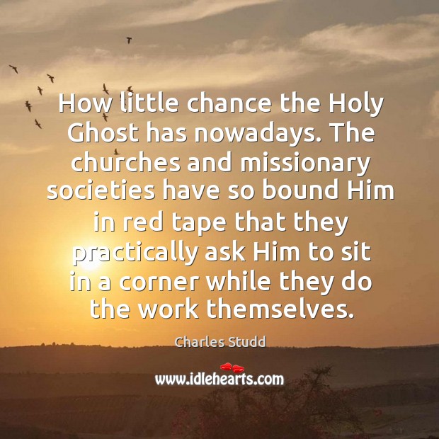 How little chance the Holy Ghost has nowadays. The churches and missionary Charles Studd Picture Quote