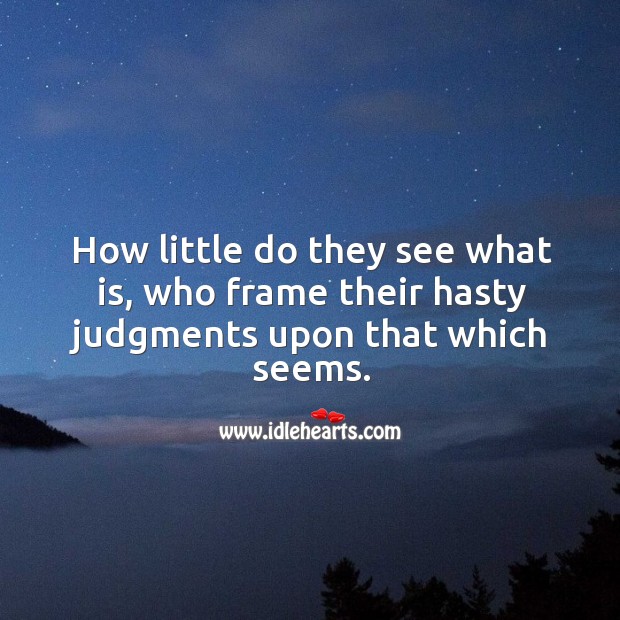 How little do they see what is, who frame their hasty judgments upon that which seems. Image
