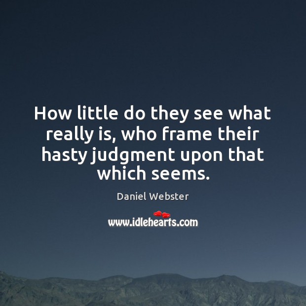 How little do they see what really is, who frame their hasty Daniel Webster Picture Quote