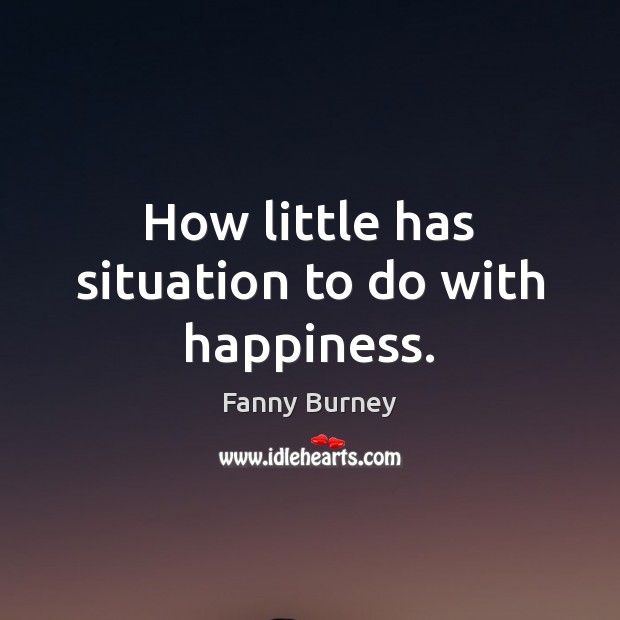 How little has situation to do with happiness. Fanny Burney Picture Quote