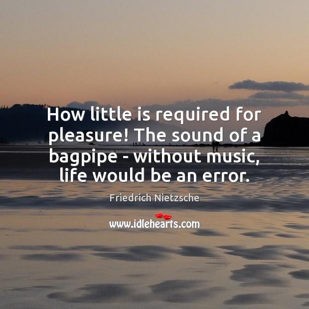 How little is required for pleasure! The sound of a bagpipe – Friedrich Nietzsche Picture Quote