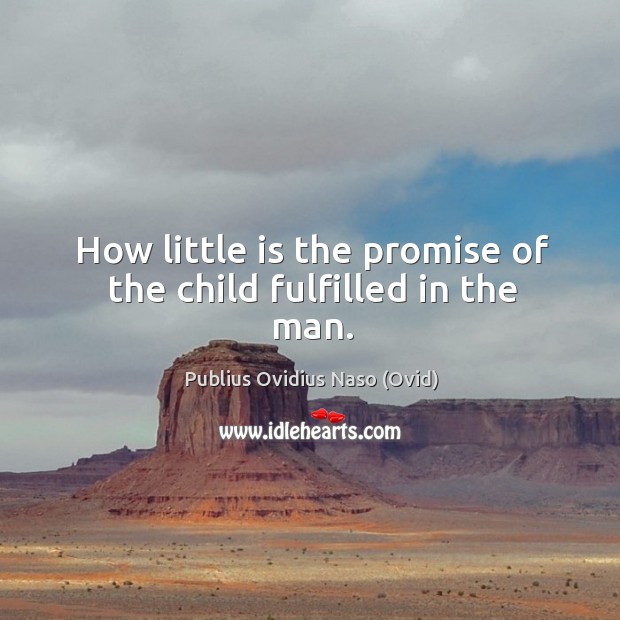 How little is the promise of the child fulfilled in the man. Publius Ovidius Naso (Ovid) Picture Quote