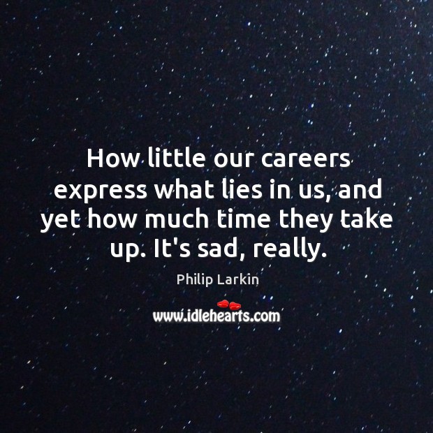 How little our careers express what lies in us, and yet how Philip Larkin Picture Quote