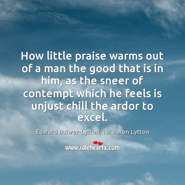 How little praise warms out of a man the good that is Edward Bulwer-Lytton, 1st Baron Lytton Picture Quote