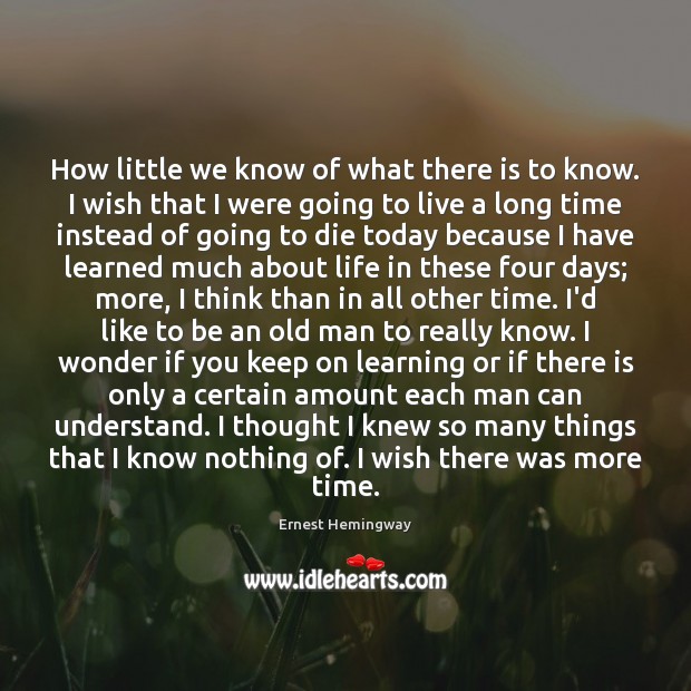How little we know of what there is to know. I wish Ernest Hemingway Picture Quote