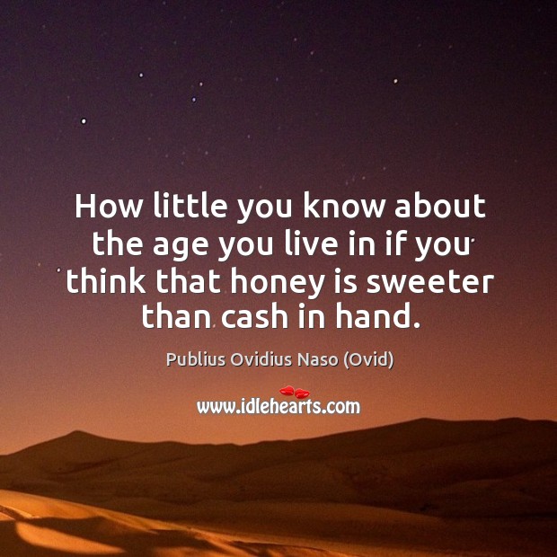 How little you know about the age you live in if you think that honey is sweeter than cash in hand. Image