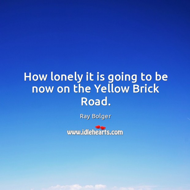 How lonely it is going to be now on the yellow brick road. Image