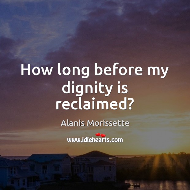 How long before my dignity is reclaimed? Dignity Quotes Image