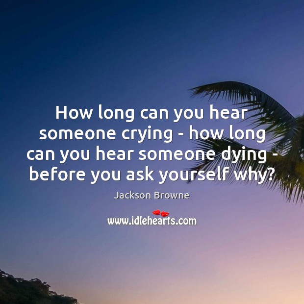 How long can you hear someone crying – how long can you Jackson Browne Picture Quote