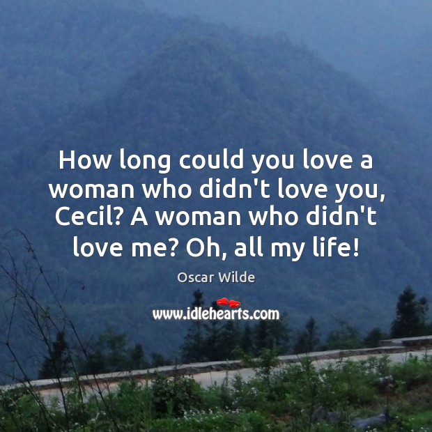 How long could you love a woman who didn’t love you, Cecil? Oscar Wilde Picture Quote