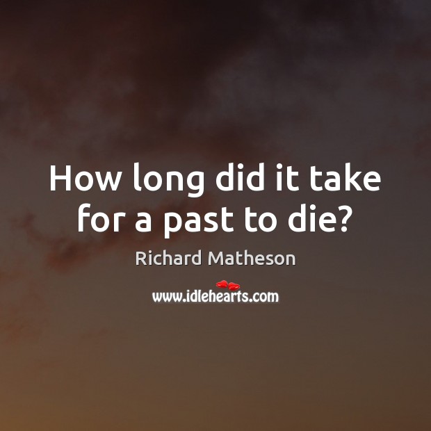 How long did it take for a past to die? Richard Matheson Picture Quote