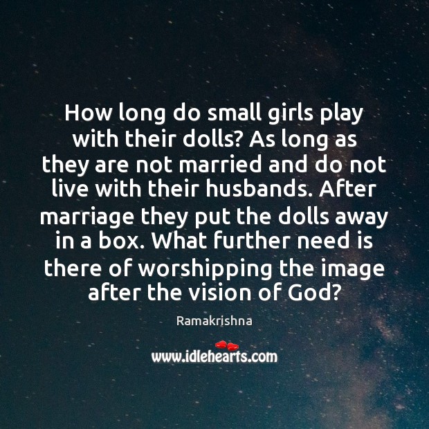How long do small girls play with their dolls? As long as Ramakrishna Picture Quote
