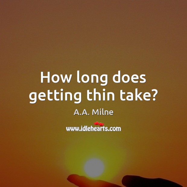 How long does getting thin take? A.A. Milne Picture Quote