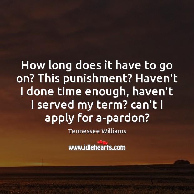 How long does it have to go on? This punishment? Haven’t I Tennessee Williams Picture Quote