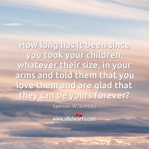 How long has it been since you took your children, whatever their Spencer W. Kimball Picture Quote