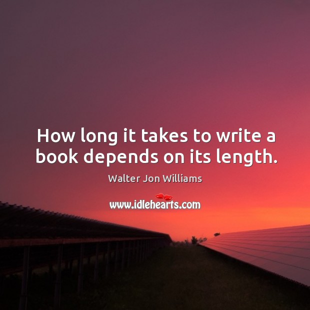How long it takes to write a book depends on its length. Walter Jon Williams Picture Quote