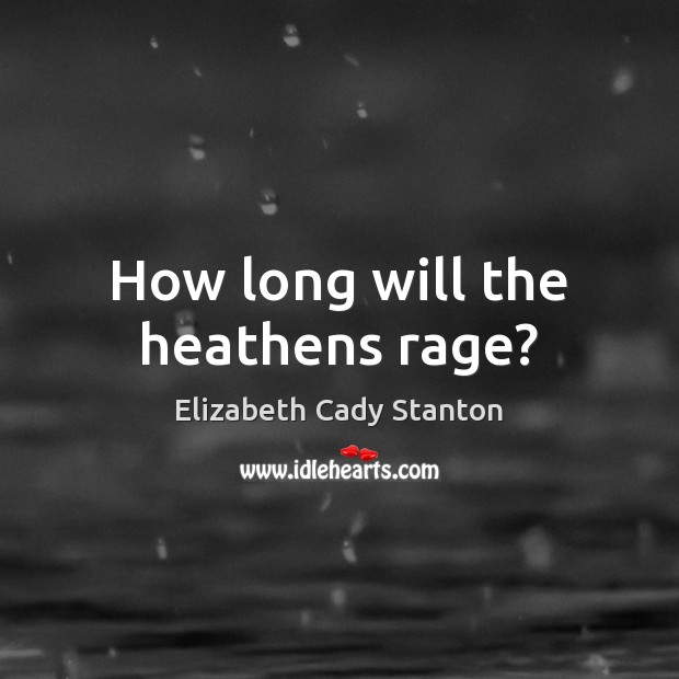 How long will the heathens rage? Image