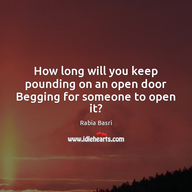 How long will you keep pounding on an open door Begging for someone to open it? Image