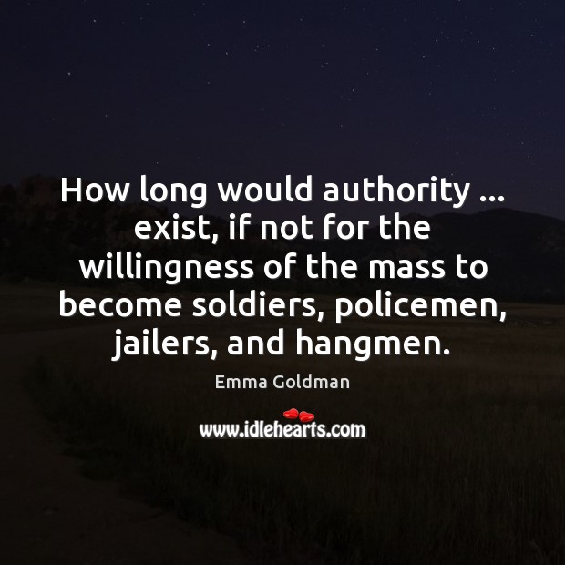 How long would authority … exist, if not for the willingness of the Emma Goldman Picture Quote