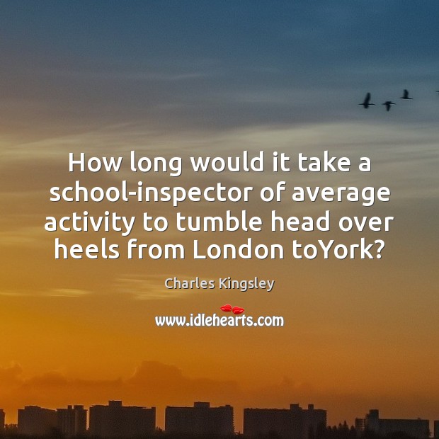 How long would it take a school-inspector of average activity to tumble Charles Kingsley Picture Quote