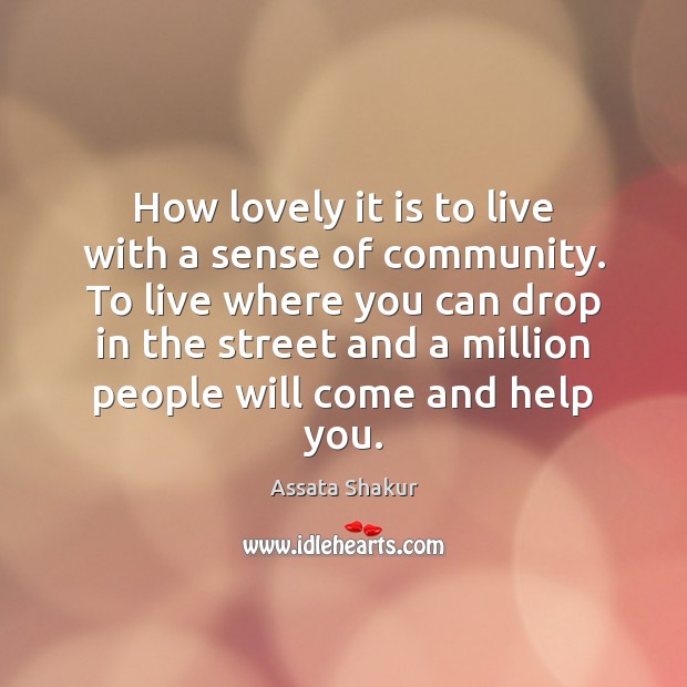 How lovely it is to live with a sense of community. To Assata Shakur Picture Quote