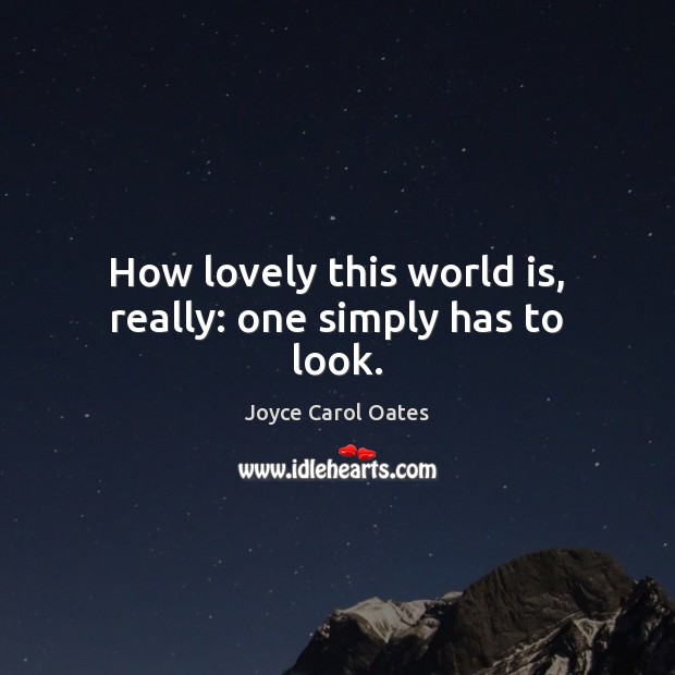 How lovely this world is, really: one simply has to look. Joyce Carol Oates Picture Quote