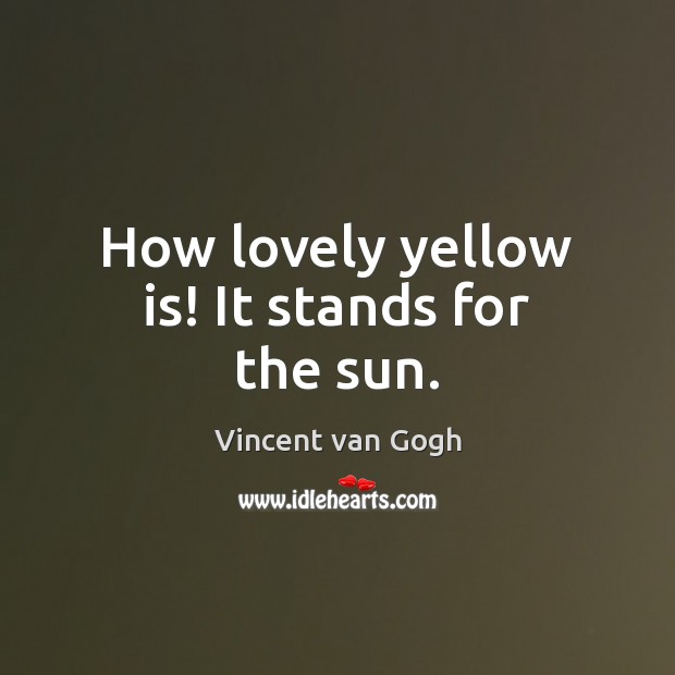 How lovely yellow is! It stands for the sun. Vincent van Gogh Picture Quote