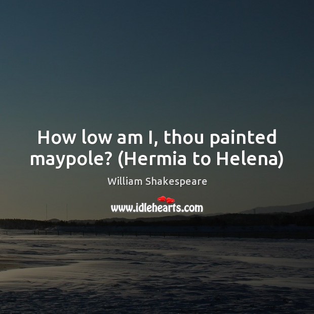 How low am I, thou painted maypole? (Hermia to Helena) Image
