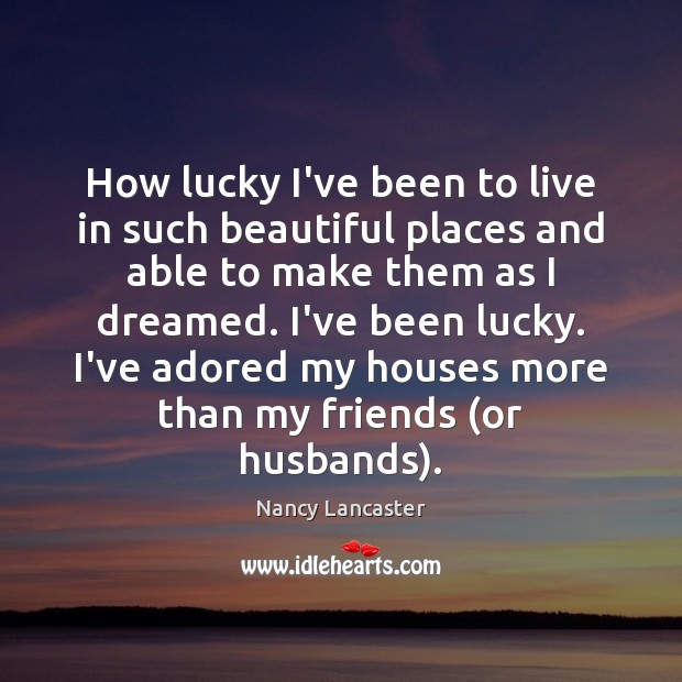 How lucky I’ve been to live in such beautiful places and able Nancy Lancaster Picture Quote