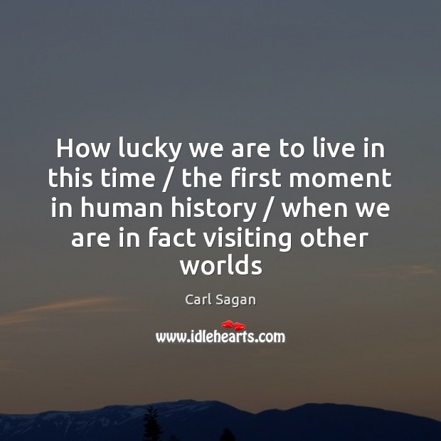 How lucky we are to live in this time / the first moment Carl Sagan Picture Quote