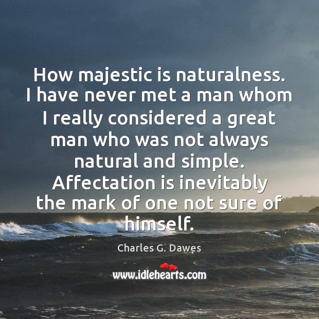 How majestic is naturalness. I have never met a man whom I Charles G. Dawes Picture Quote