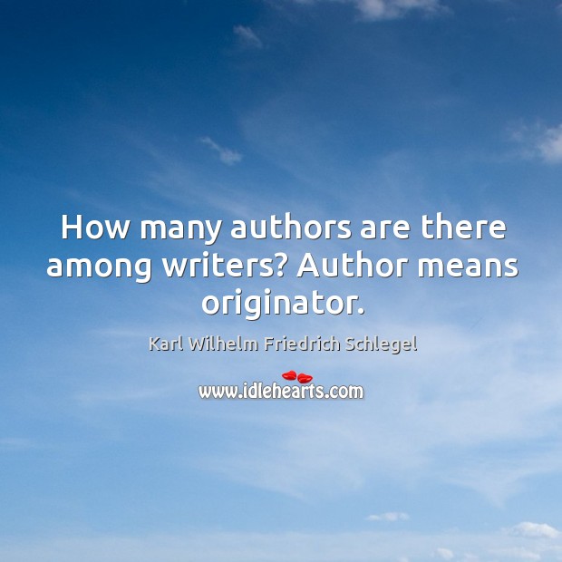 How many authors are there among writers? author means originator. Karl Wilhelm Friedrich Schlegel Picture Quote