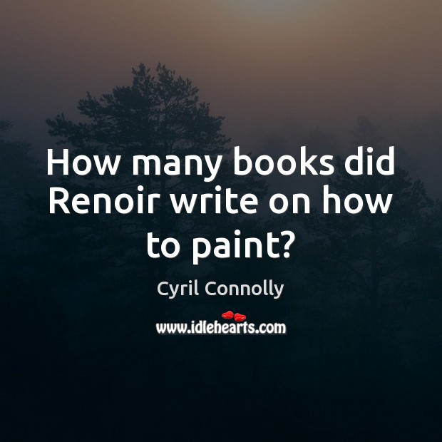 How many books did Renoir write on how to paint? Cyril Connolly Picture Quote
