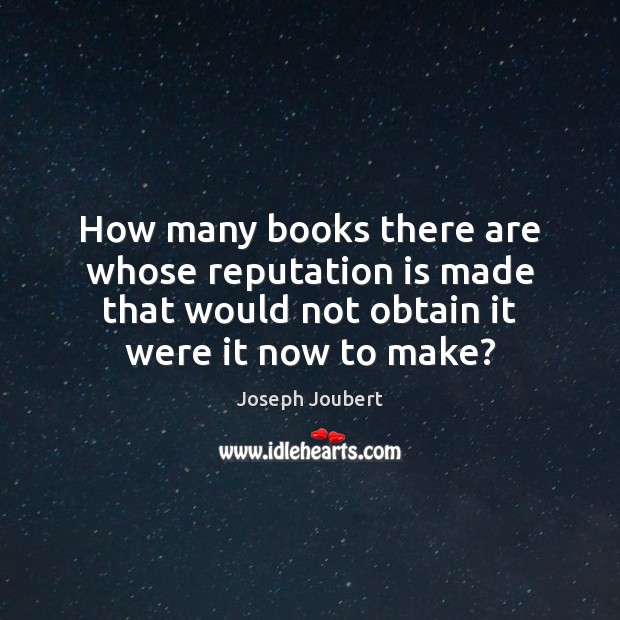 How many books there are whose reputation is made that would not Joseph Joubert Picture Quote