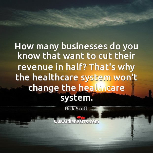 How many businesses do you know that want to cut their revenue Rick Scott Picture Quote