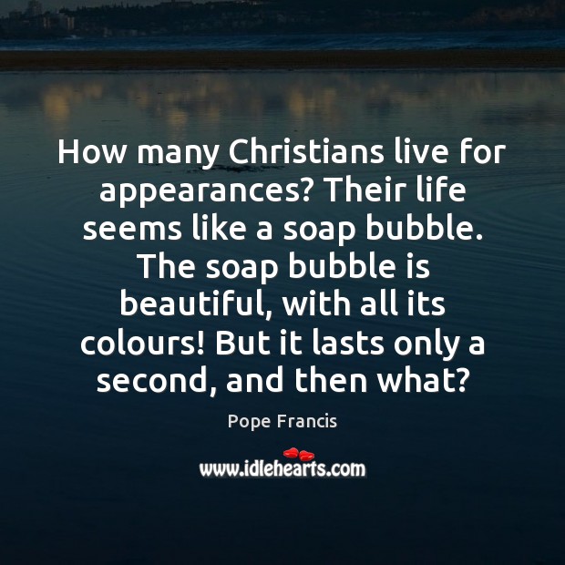 How many Christians live for appearances? Their life seems like a soap Pope Francis Picture Quote