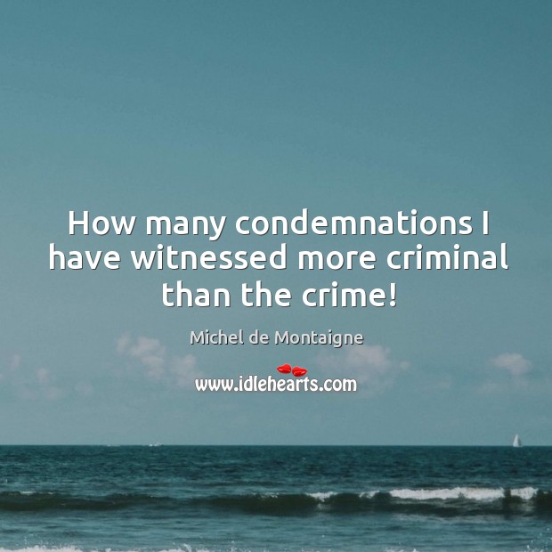 How many condemnations I have witnessed more criminal than the crime! Crime Quotes Image