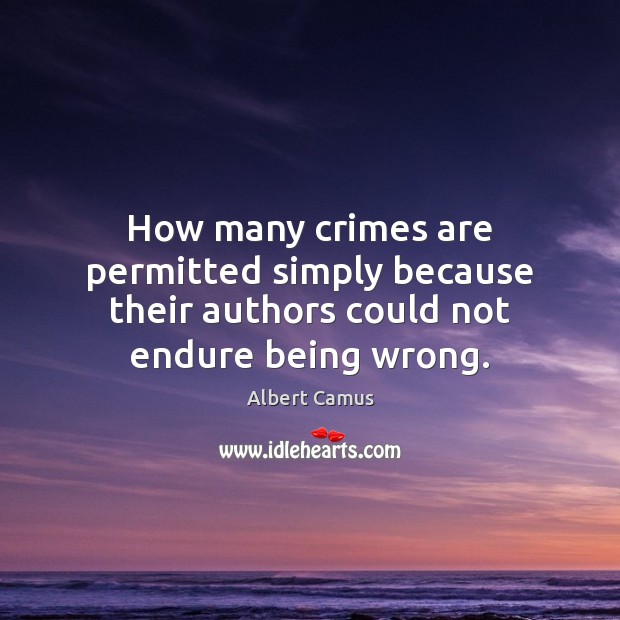 How many crimes are permitted simply because their authors could not endure being wrong. Image