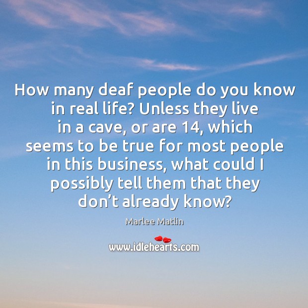How many deaf people do you know in real life? unless they live in a cave, or are 14 Marlee Matlin Picture Quote