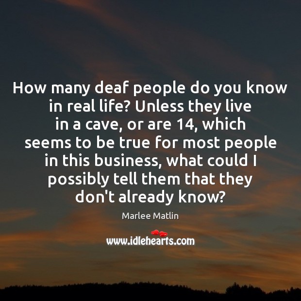 How many deaf people do you know in real life? Unless they Real Life Quotes Image